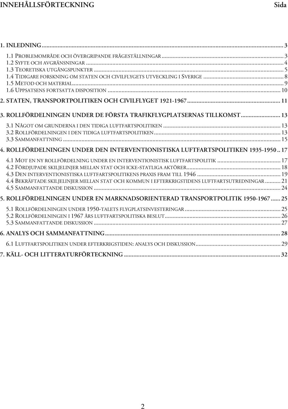 STATEN, TRANSPORTPOLITIKEN OCH CIVILFLYGET 1921-1967... 11 3. ROLLFÖRDELNINGEN UNDER DE FÖRSTA TRAFIKFLYGPLATSERNAS TILLKOMST... 13 3.1 NÅGOT OM GRUNDERNA I DEN TIDIGA LUFTFARTSPOLITIKEN... 13 3.2 ROLLFÖRDELNINGEN I DEN TIDIGA LUFTFARTSPOLITIKEN.