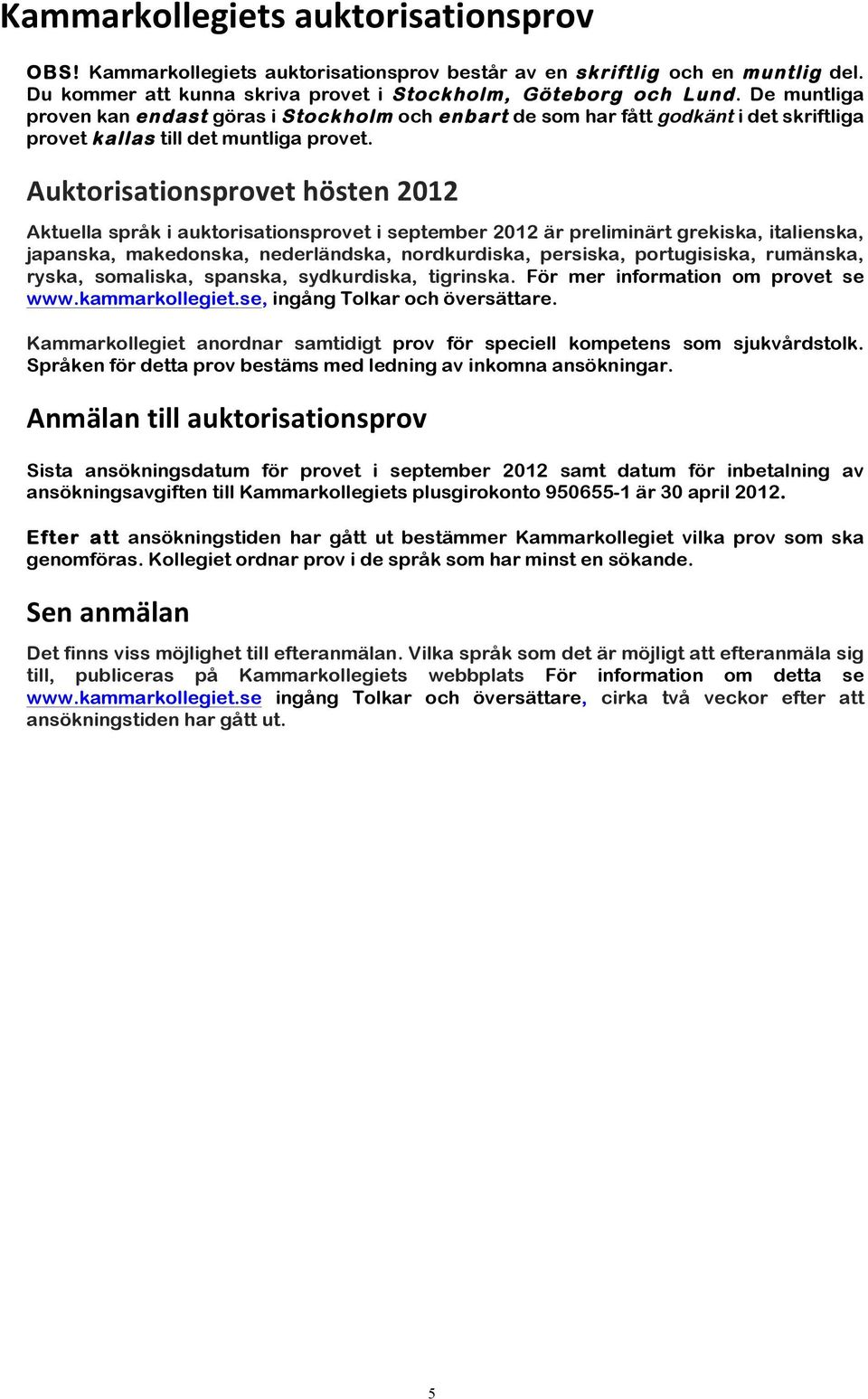 Auktorisationsprovet hösten 2012 Aktuella språk i auktorisationsprovet i september 2012 är preliminärt grekiska, italienska, japanska, makedonska, nederländska, nordkurdiska, persiska, portugisiska,
