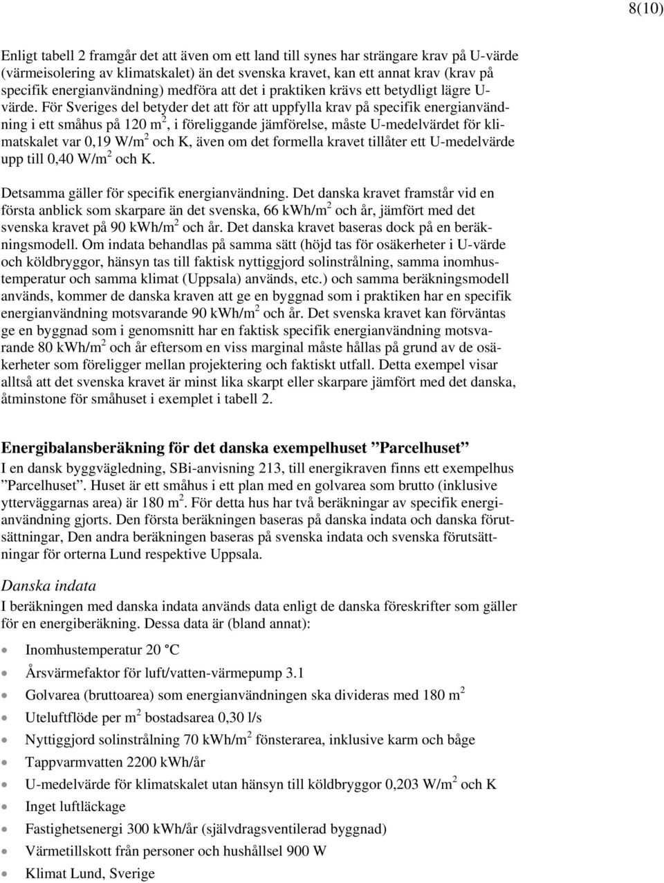För Sveriges del betyder det att för att uppfylla krav på specifik energianvändning i ett småhus på 120 m 2, i föreliggande jämförelse, måste U-medelvärdet för klimatskalet var 0,19 W/m 2 och K, även