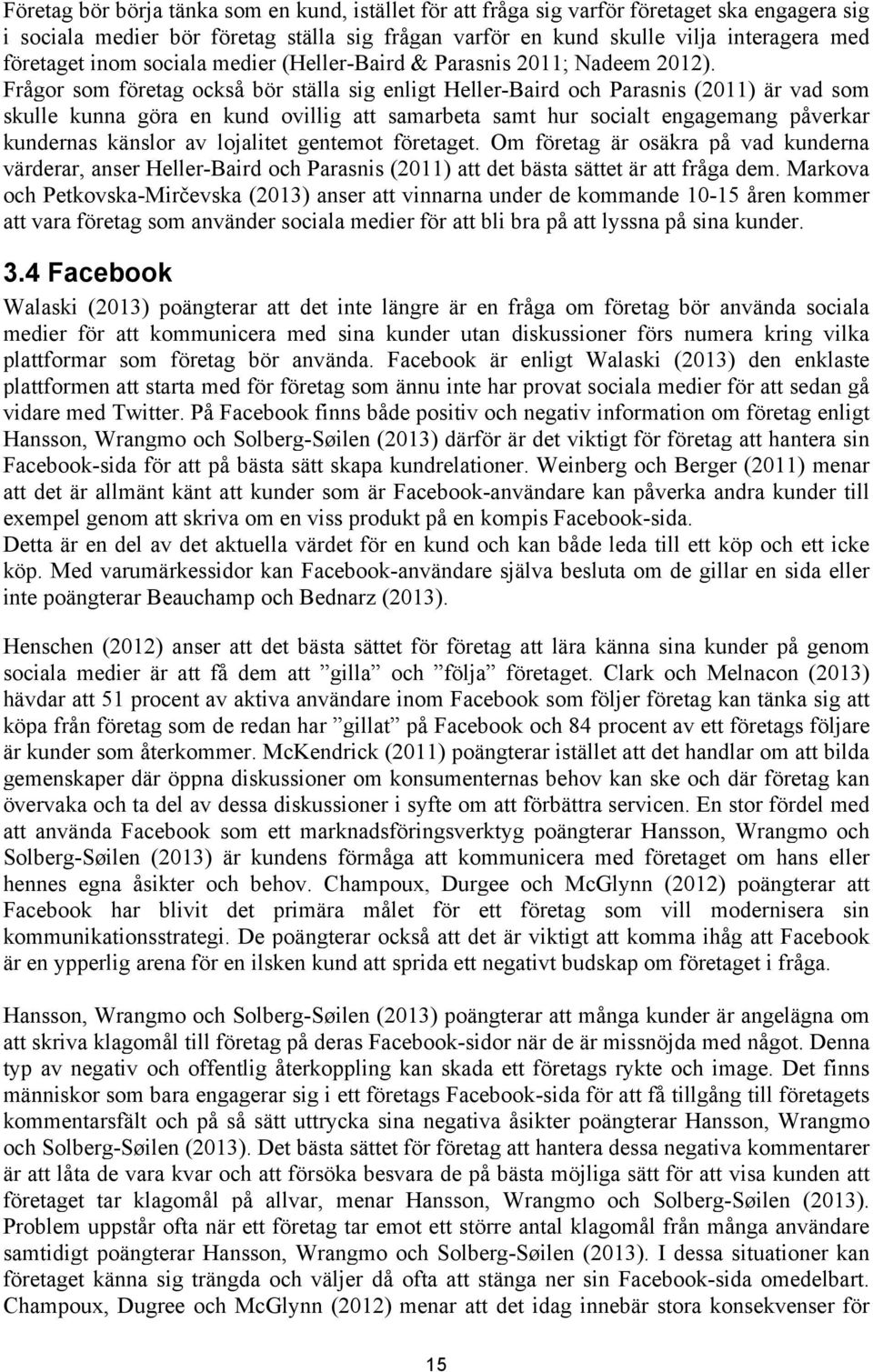 Frågor som företag också bör ställa sig enligt Heller-Baird och Parasnis (2011) är vad som skulle kunna göra en kund ovillig att samarbeta samt hur socialt engagemang påverkar kundernas känslor av