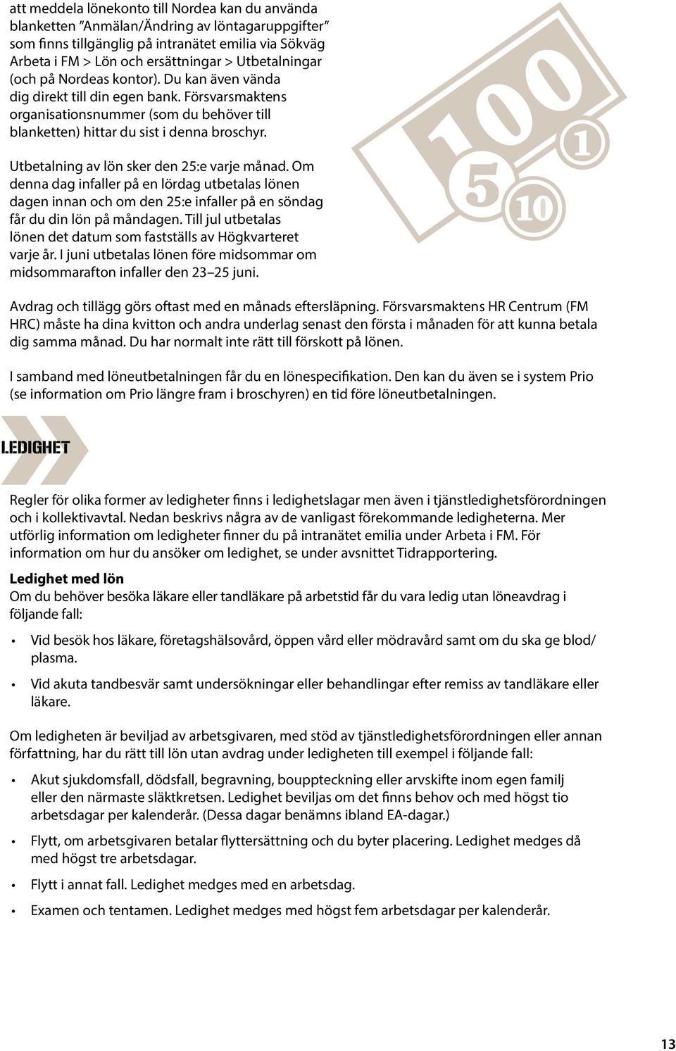 Utbetalning av lön sker den 25:e varje månad. Om denna dag infaller på en lördag utbetalas lönen dagen innan och om den 25:e infaller på en söndag får du din lön på måndagen.