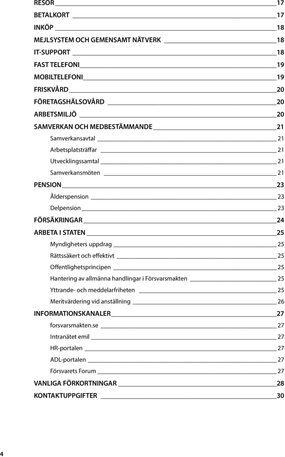 Myndigheters uppdrag 25 Rättssäkert och effektivt 25 Offentlighetsprincipen 25 Hantering av allmänna handlingar i Försvarsmakten 25 Yttrande- och meddelarfriheten 25