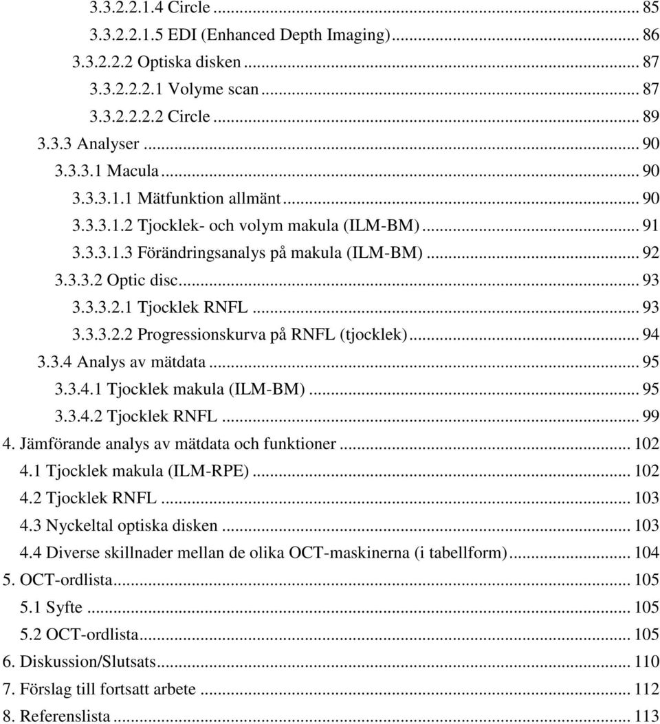 .. 94 3.3.4 Analys av mätdata... 95 3.3.4.1 Tjocklek makula (ILM-BM)... 95 3.3.4.2 Tjocklek RNFL... 99 4. Jämförande analys av mätdata och funktioner... 102 4.1 Tjocklek makula (ILM-RPE)... 102 4.2 Tjocklek RNFL... 103 4.