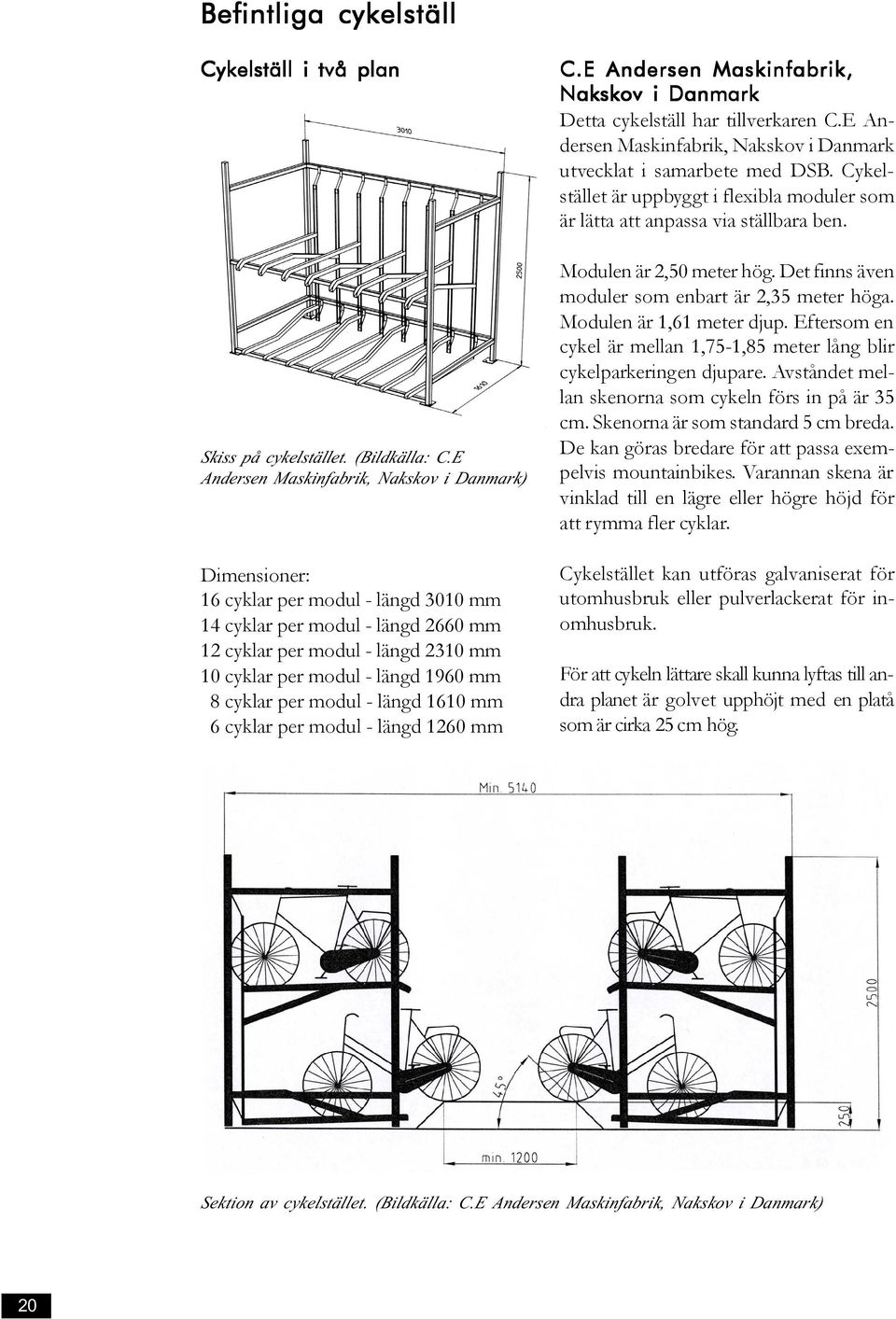 mm 8 cyklar per modul - längd 1610 mm 6 cyklar per modul - längd 1260 mm C.E Andersen Maskinfabrik, Nakskov i Danmark Detta cykelställ har tillverkaren C.
