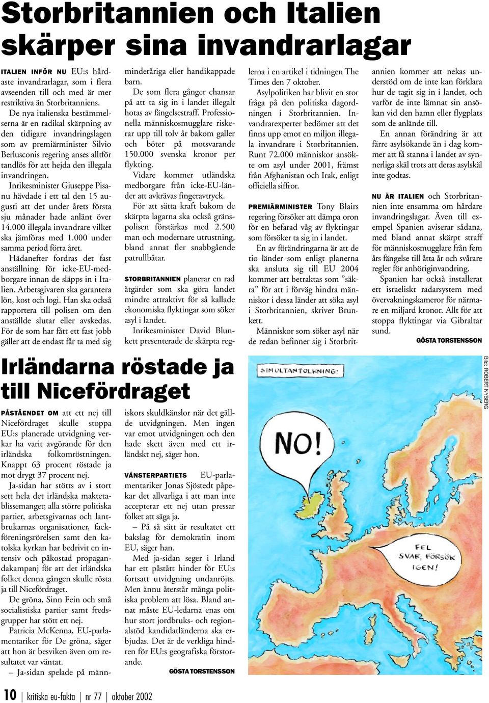 invandringen. Inrikesminister Giuseppe Pisanu hävdade i ett tal den 15 augusti att det under årets första sju månader hade anlänt över 14.000 illegala invandrare vilket ska jämföras med 1.