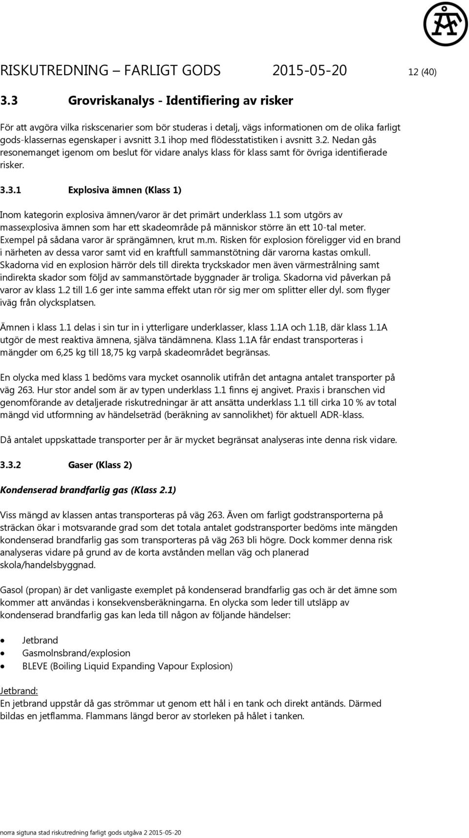 1 ihop med flödesstatistiken i avsnitt 3.2. Nedan gås resonemanget igenom om beslut för vidare analys klass för klass samt för övriga identifierade risker. 3.3.1 Explosiva ämnen (Klass 1) Inom kategorin explosiva ämnen/varor är det primärt underklass 1.