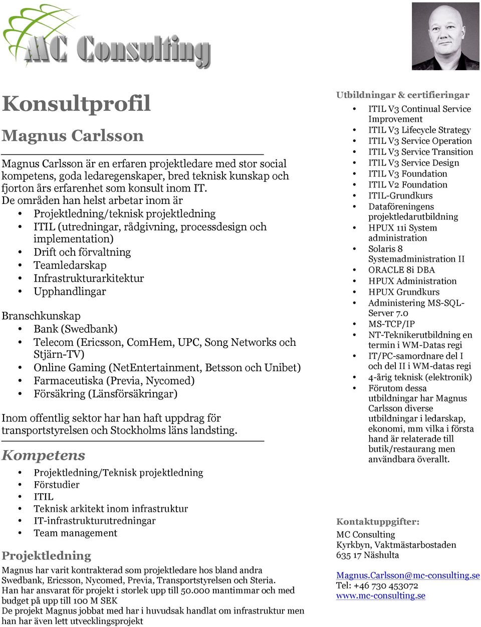 Upphandlingar Branschkunskap Bank (Swedbank) Telecom (Ericsson, ComHem, UPC, Song Networks och Stjärn-TV) Online Gaming (NetEntertainment, Betsson och Unibet) Farmaceutiska (Previa, Nycomed)