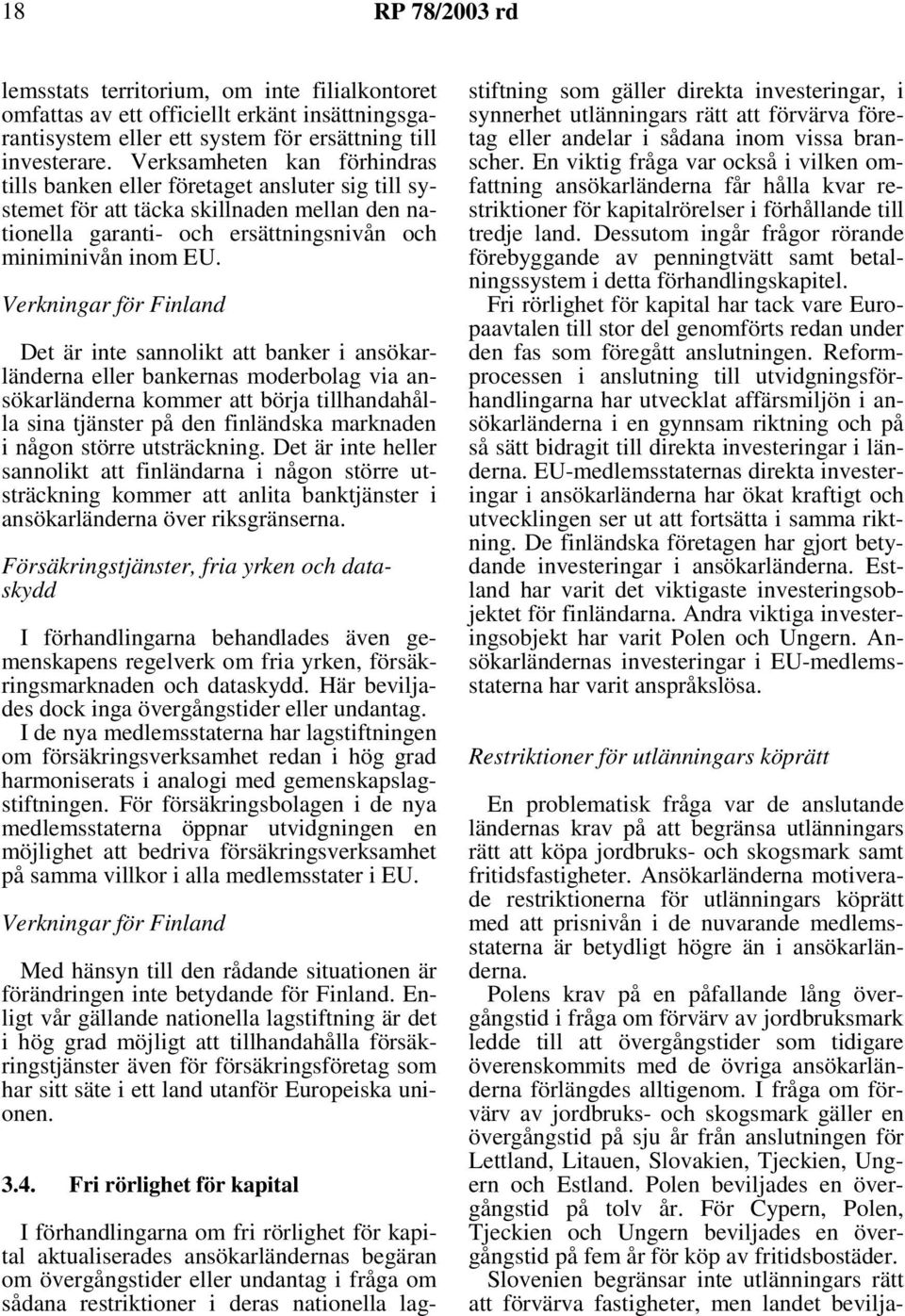 Verkningar för Finland Det är inte sannolikt att banker i ansökarländerna eller bankernas moderbolag via ansökarländerna kommer att börja tillhandahålla sina tjänster på den finländska marknaden i