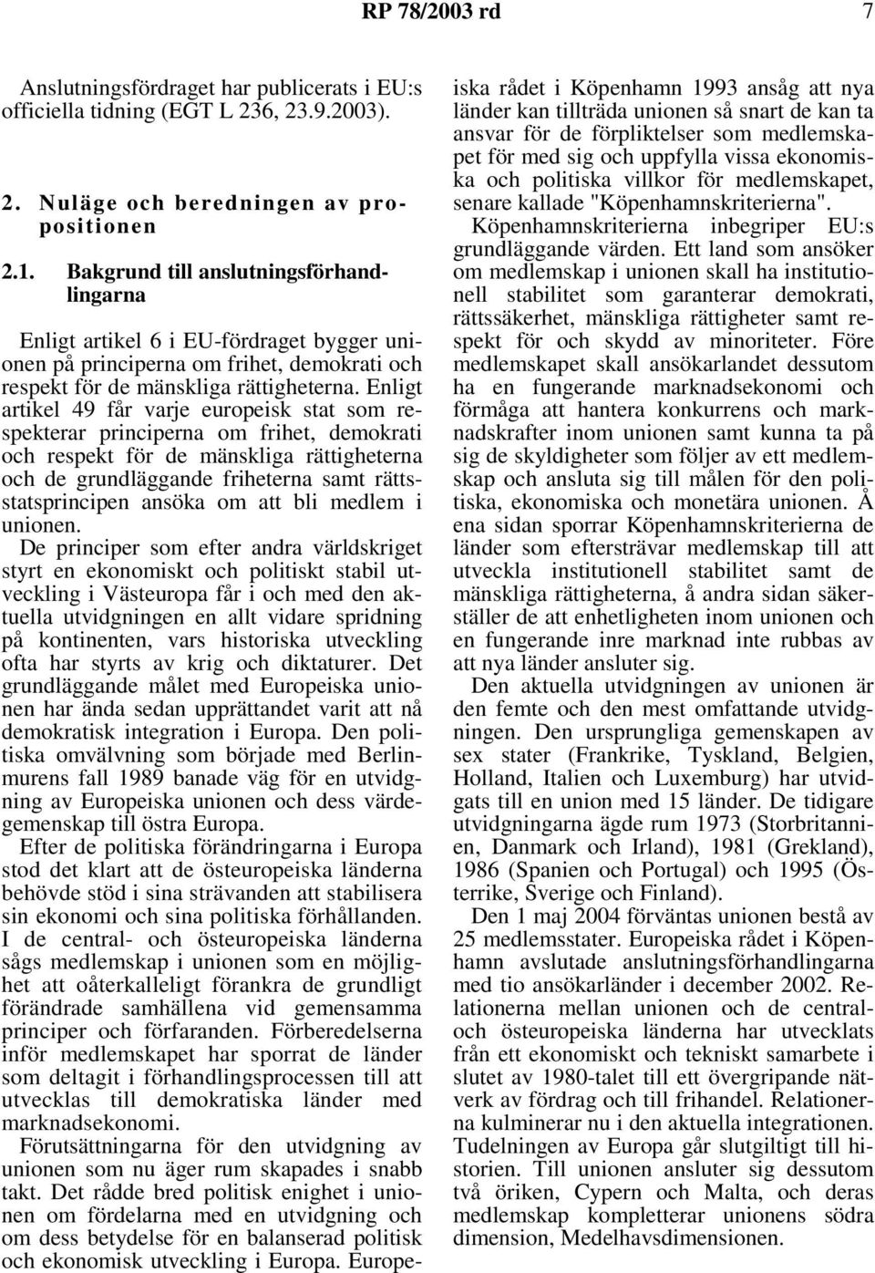 Enligt artikel 49 får varje europeisk stat som respekterar principerna om frihet, demokrati och respekt för de mänskliga rättigheterna och de grundläggande friheterna samt rättsstatsprincipen ansöka