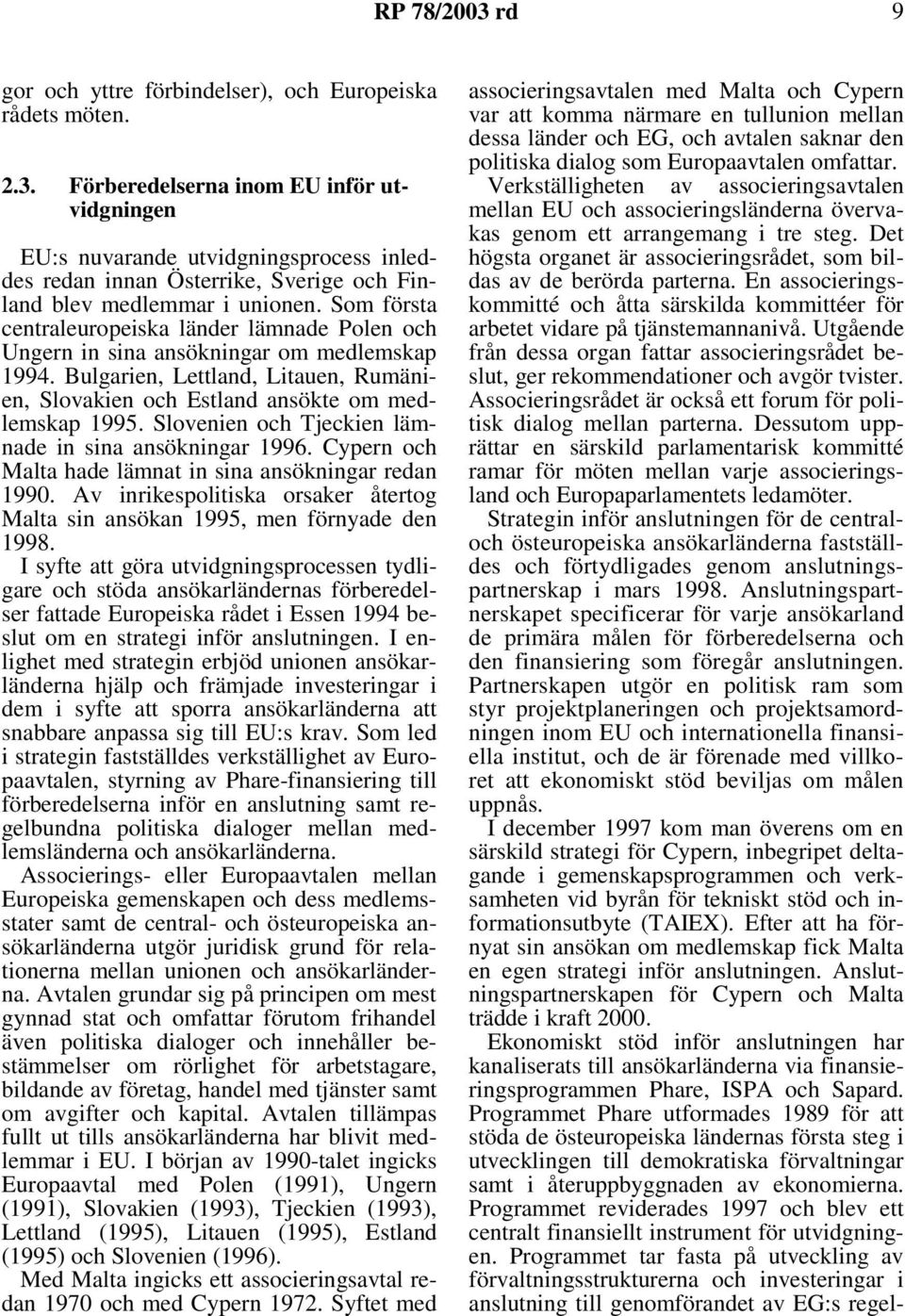 Slovenien och Tjeckien lämnade in sina ansökningar 1996. Cypern och Malta hade lämnat in sina ansökningar redan 1990. Av inrikespolitiska orsaker återtog Malta sin ansökan 1995, men förnyade den 1998.