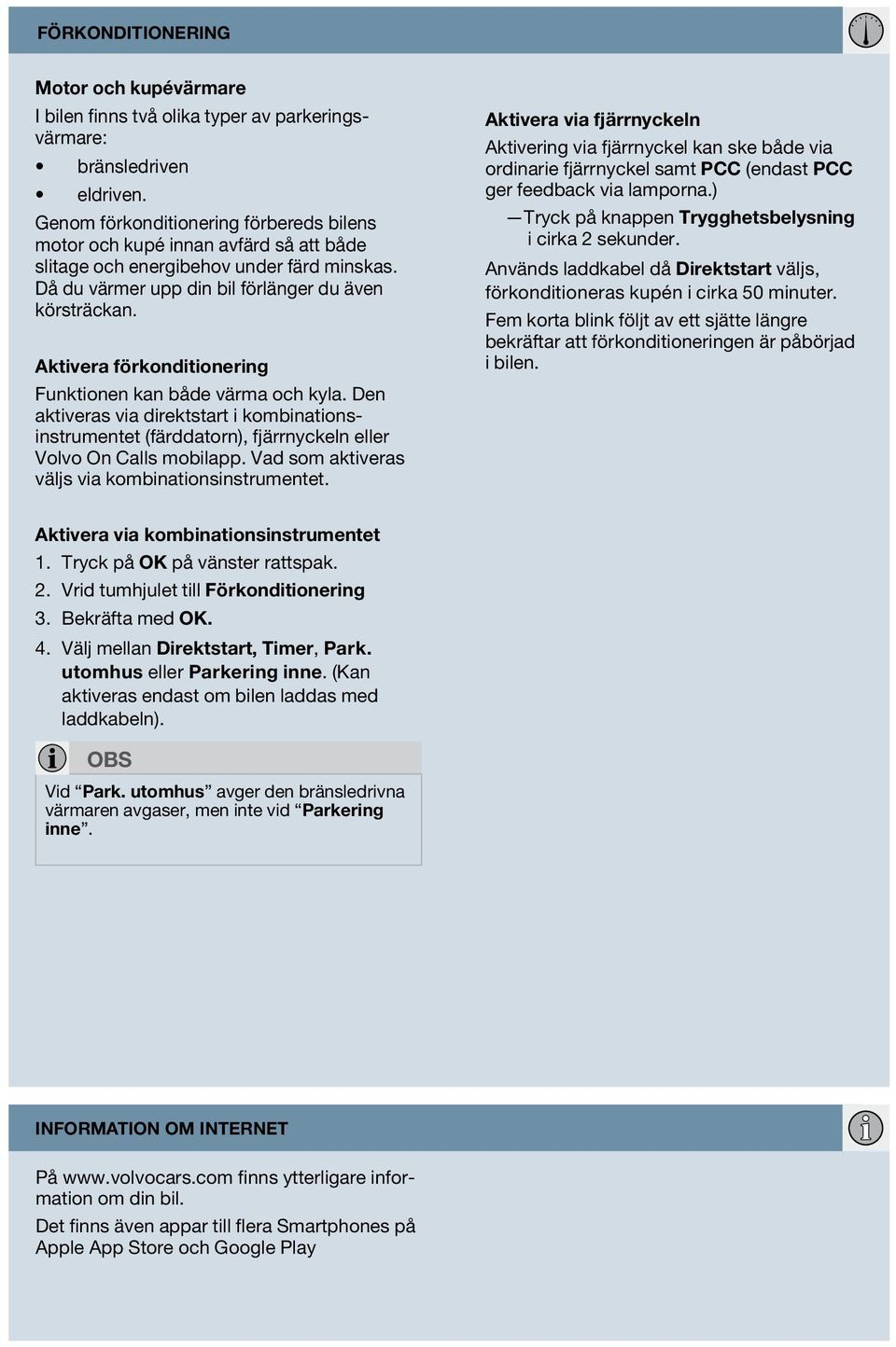 Aktivera förkonditionering Funktionen kan både värma och kyla. Den aktiveras via direktstart i kombinationsinstrumentet (färddatorn), fjärrnyckeln eller Volvo On Calls mobilapp.