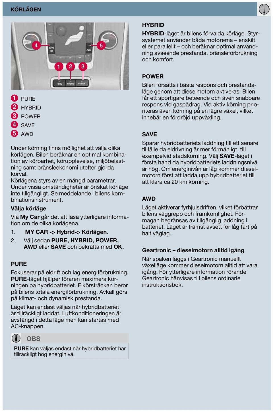 1 PURE 2 HYBRID 3 POWER 4 SAVE 5 AWD Under körning finns möjlighet att välja olika körlägen.