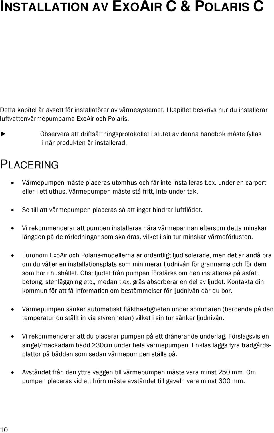 under en carport eller i ett uthus. Värmepumpen måste stå fritt, inte under tak. Se till att värmepumpen placeras så att inget hindrar luftflödet.