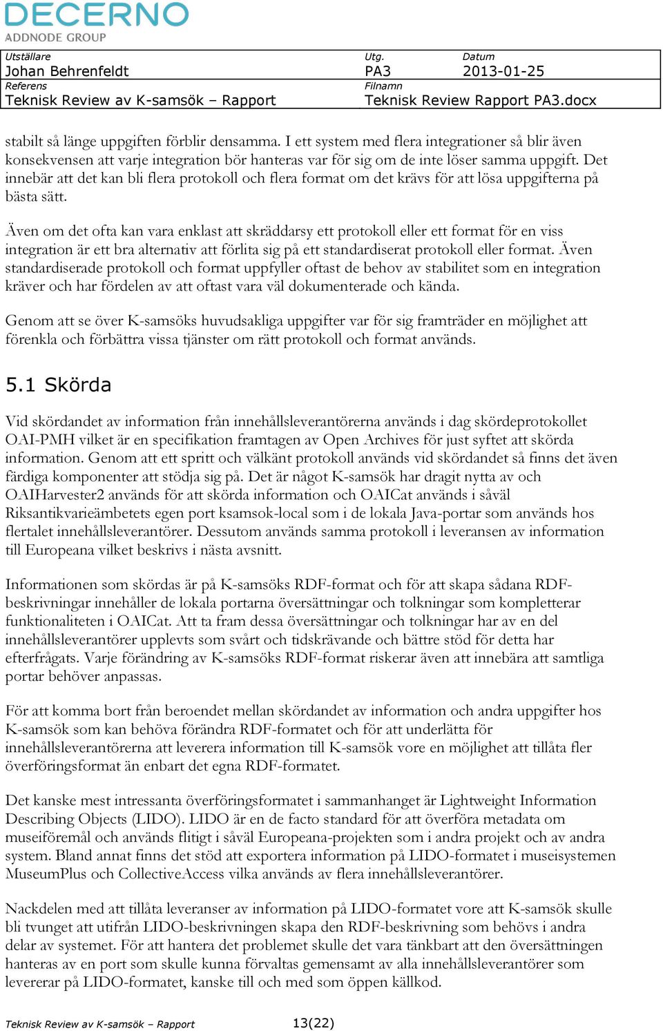 Även om det ofta kan vara enklast att skräddarsy ett protokoll eller ett format för en viss integration är ett bra alternativ att förlita sig på ett standardiserat protokoll eller format.