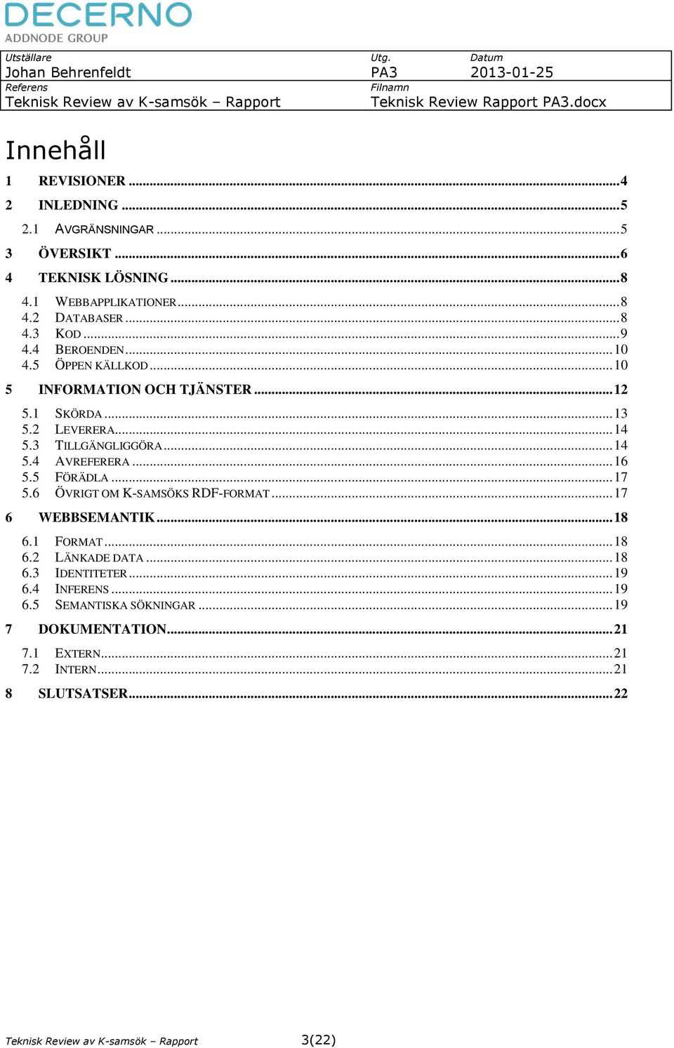 3 TILLGÄNGLIGGÖRA... 14 5.4 AVREFERERA... 16 5.5 FÖRÄDLA... 17 5.6 ÖVRIGT OM K-SAMSÖKS RDF-FORMAT... 17 6 WEBBSEMANTIK... 18 6.1 FORMAT... 18 6.2 LÄNKADE DATA.