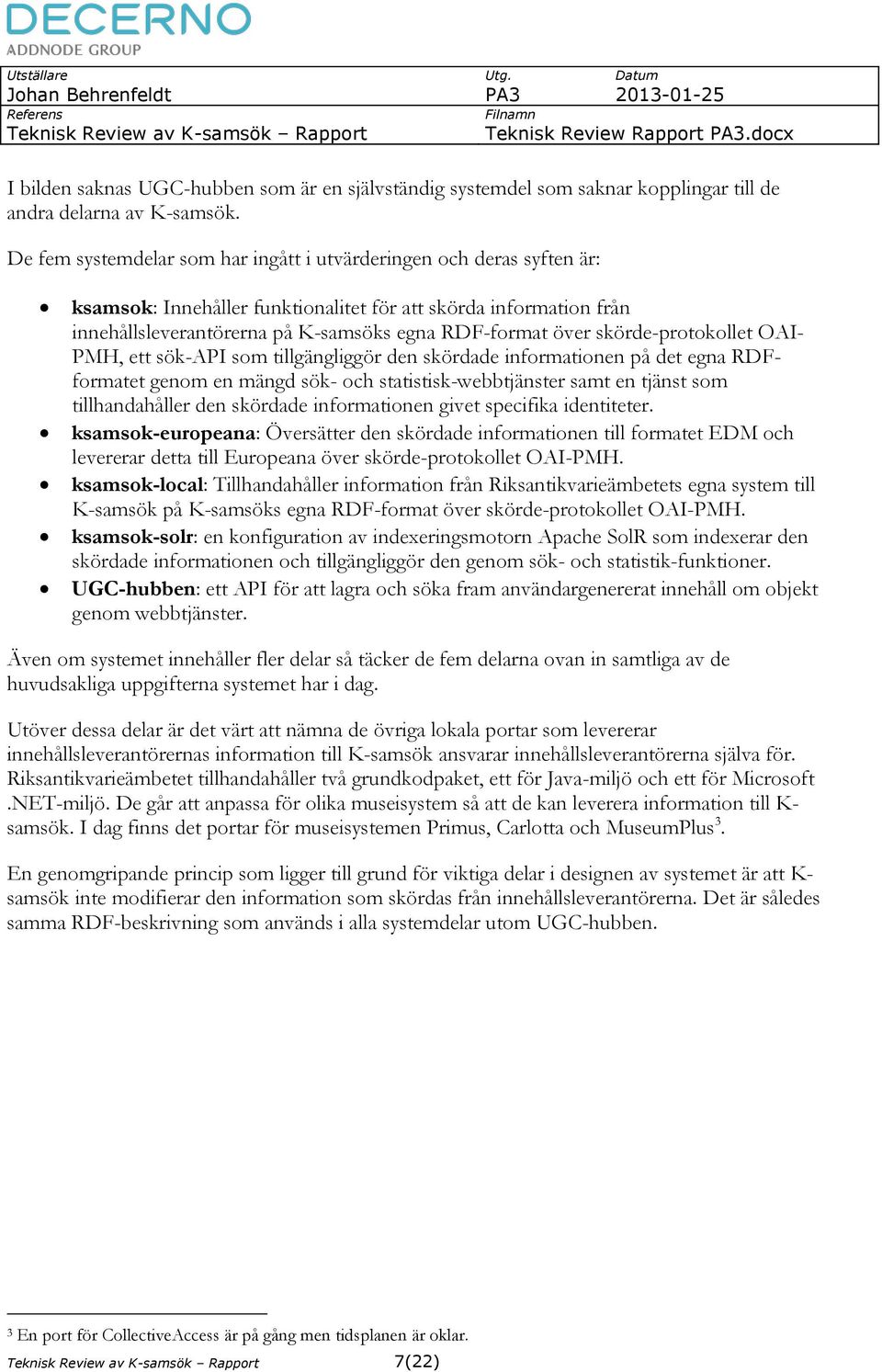 skörde-protokollet OAI- PMH, ett sök-api som tillgängliggör den skördade informationen på det egna RDFformatet genom en mängd sök- och statistisk-webbtjänster samt en tjänst som tillhandahåller den