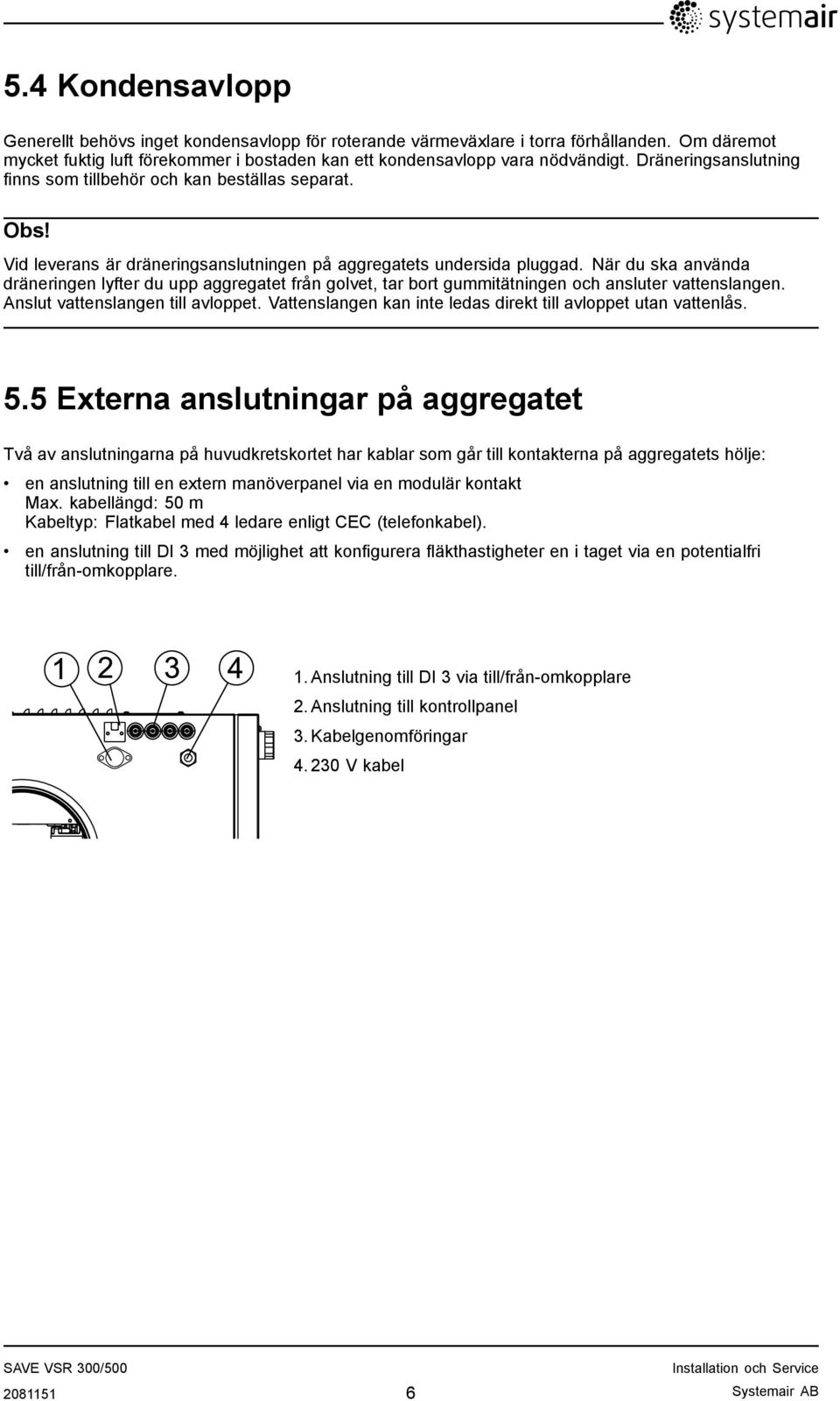 När du ska använda dräneringen lyfter du upp aggregatet från golvet, tar bort gummitätningen och ansluter vattenslangen. Anslut vattenslangen till avloppet.