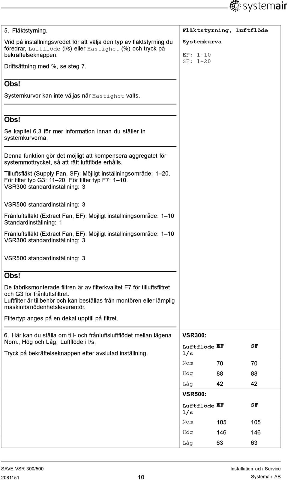 Denna funktion gör det möjligt att kompensera aggregatet för systemmottrycket, så att rätt luftflöde erhålls. Tilluftsfläkt (Supply Fan, SF): Möjligt inställningsområde: 1 20.