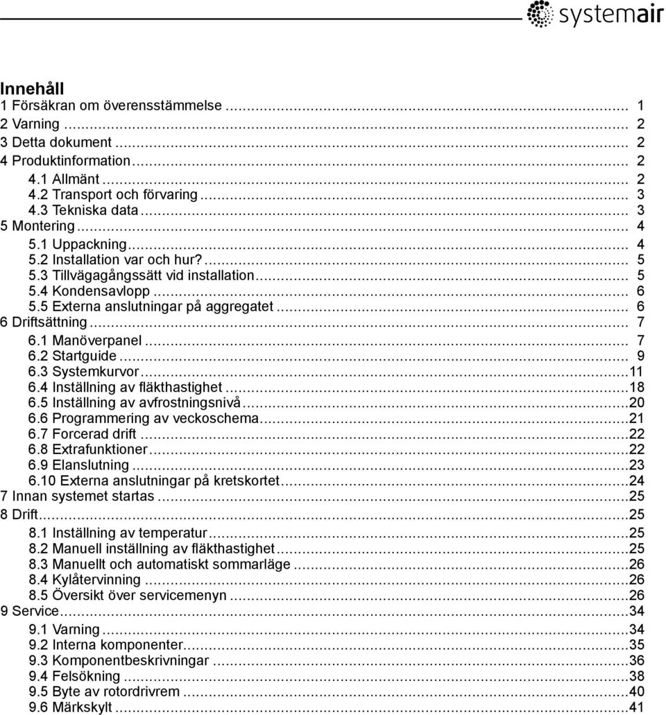 1 Manöverpanel... 7 6.2 Startguide... 9 6.3 Systemkurvor...11 6.4 Inställning av fläkthastighet...18 6.5 Inställning av avfrostningsnivå...20 6.6 Programmering av veckoschema...21 6.7 Forcerad drift.