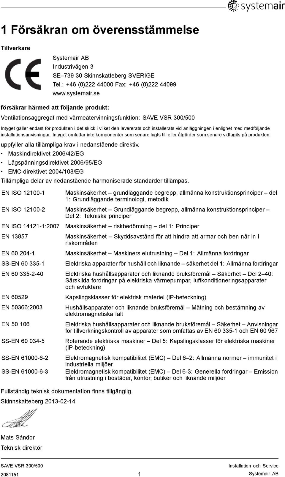 i enlighet med medföljande installationsanvisningar. Intyget omfattar inte komponenter som senare lagts till eller åtgärder som senare vidtagits på produkten.