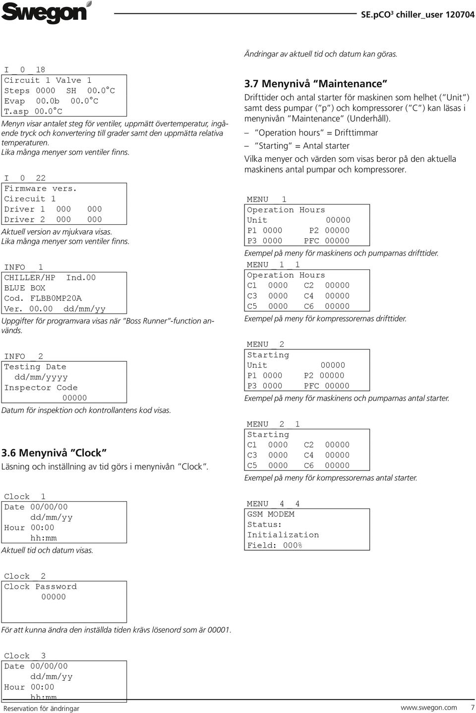 I_0_22 Firmware vers. Cirecuit 1 Driver 1 000 000 Driver 2 000 000 Aktuell version av mjukvara visas. Lika många menyer som ventiler finns. INFO _ 1 CHILLER/HP Ind.00 BLUE BOX Cod. FLBB0MP20A Ver. 00.00 dd/mm/yy Uppgifter för programvara visas när Boss Runner -function används.