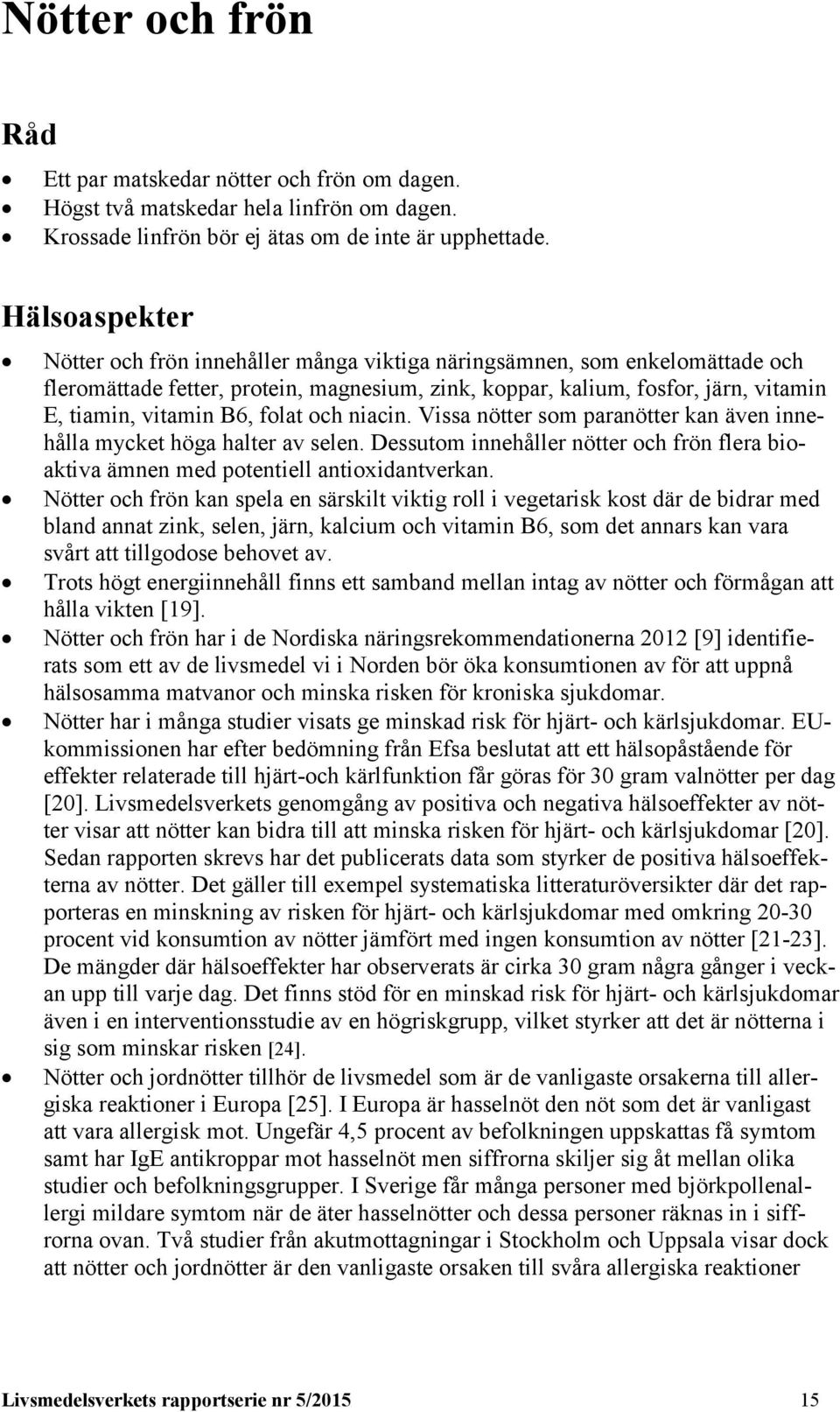 folat och niacin. Vissa nötter som paranötter kan även innehålla mycket höga halter av selen. Dessutom innehåller nötter och frön flera bioaktiva ämnen med potentiell antioxidantverkan.