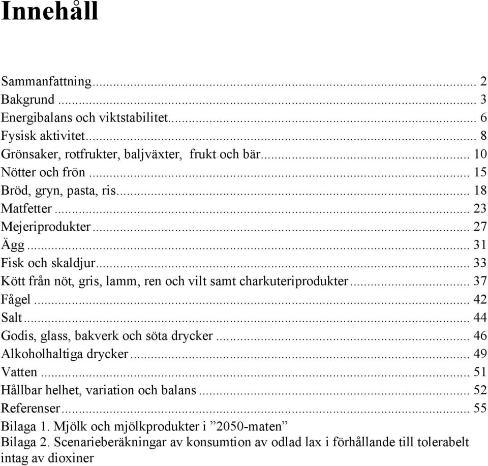 .. 33 Kött från nöt, gris, lamm, ren och vilt samt charkuteriprodukter... 37 Fågel... 42 Salt... 44 Godis, glass, bakverk och söta drycker... 46 Alkoholhaltiga drycker.