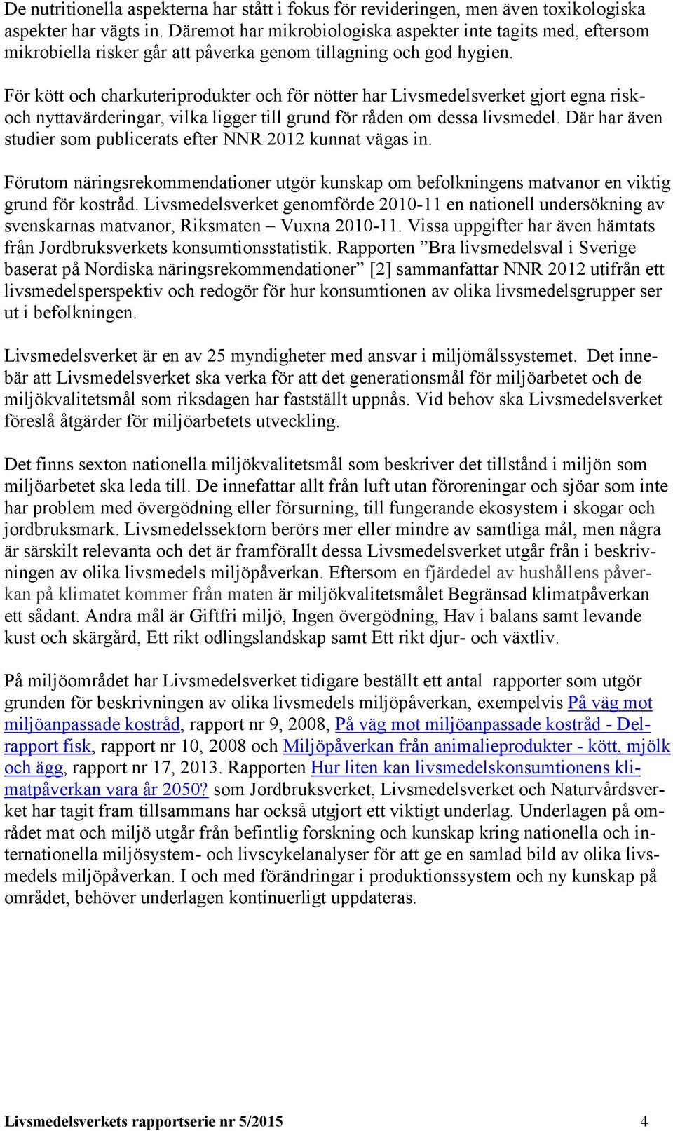 För kött och charkuteriprodukter och för nötter har Livsmedelsverket gjort egna riskoch nyttavärderingar, vilka ligger till grund för råden om dessa livsmedel.