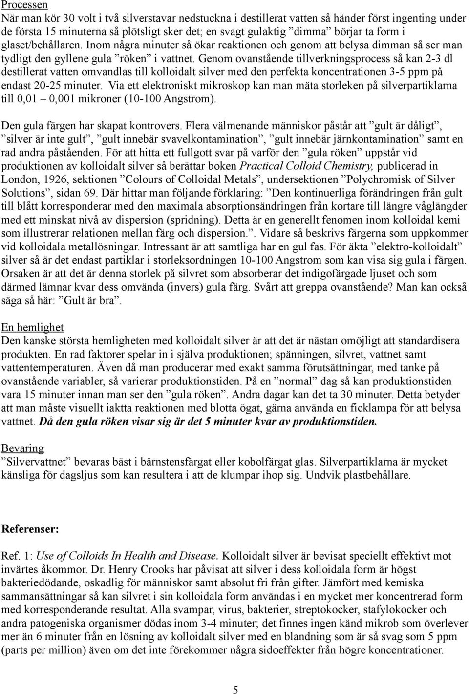 Genom ovanstående tillverkningsprocess så kan 2-3 dl destillerat vatten omvandlas till kolloidalt silver med den perfekta koncentrationen 3-5 ppm på endast 20-25 minuter.