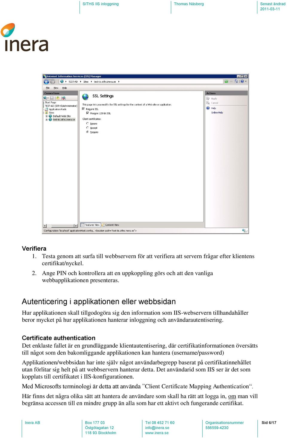 Autenticering i applikationen eller webbsidan Hur applikationen skall tillgodogöra sig den information som IIS-webservern tillhandahåller beror mycket på hur applikationen hanterar inloggning och