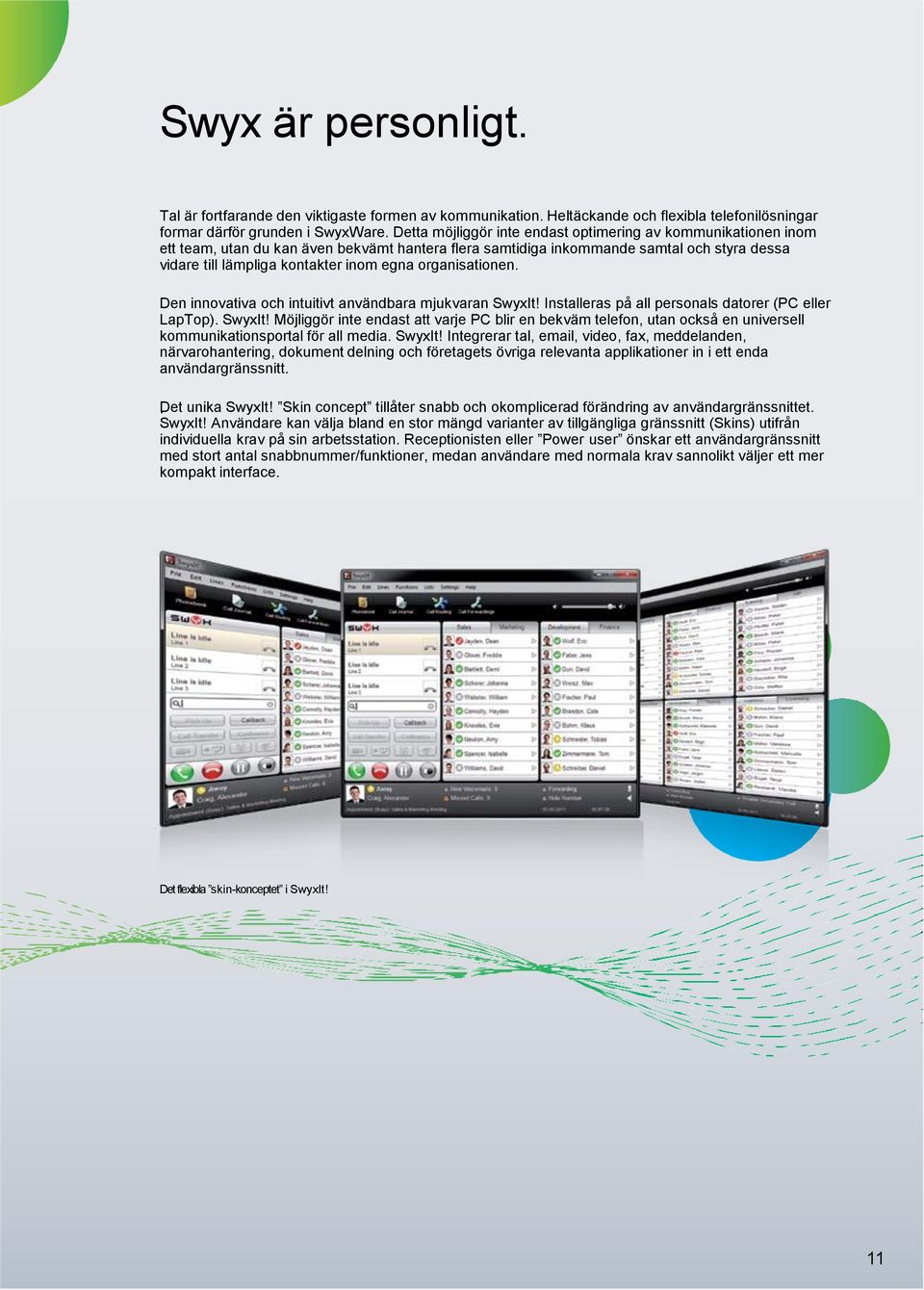 organisationen. Den innovativa och intuitivt användbara mjukvaran SwyxIt! Installeras på all personals datorer (PC eller LapTop). SwyxIt! Möjliggör inte endast att varje PC blir en bekväm telefon, utan också en universell kommunikationsportal för all media.