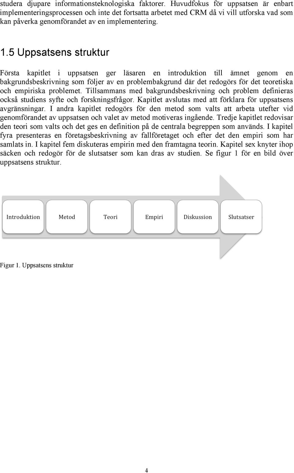 5 Uppsatsens struktur Första kapitlet i uppsatsen ger läsaren en introduktion till ämnet genom en bakgrundsbeskrivning som följer av en problembakgrund där det redogörs för det teoretiska och