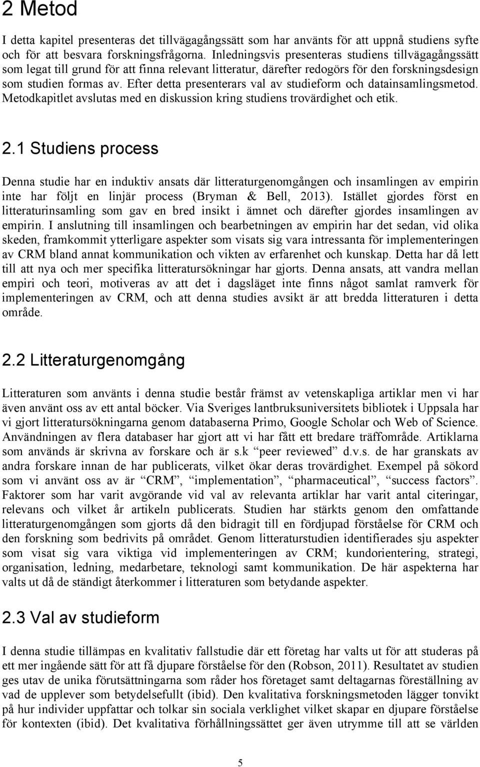 Efter detta presenterars val av studieform och datainsamlingsmetod. Metodkapitlet avslutas med en diskussion kring studiens trovärdighet och etik. 2.