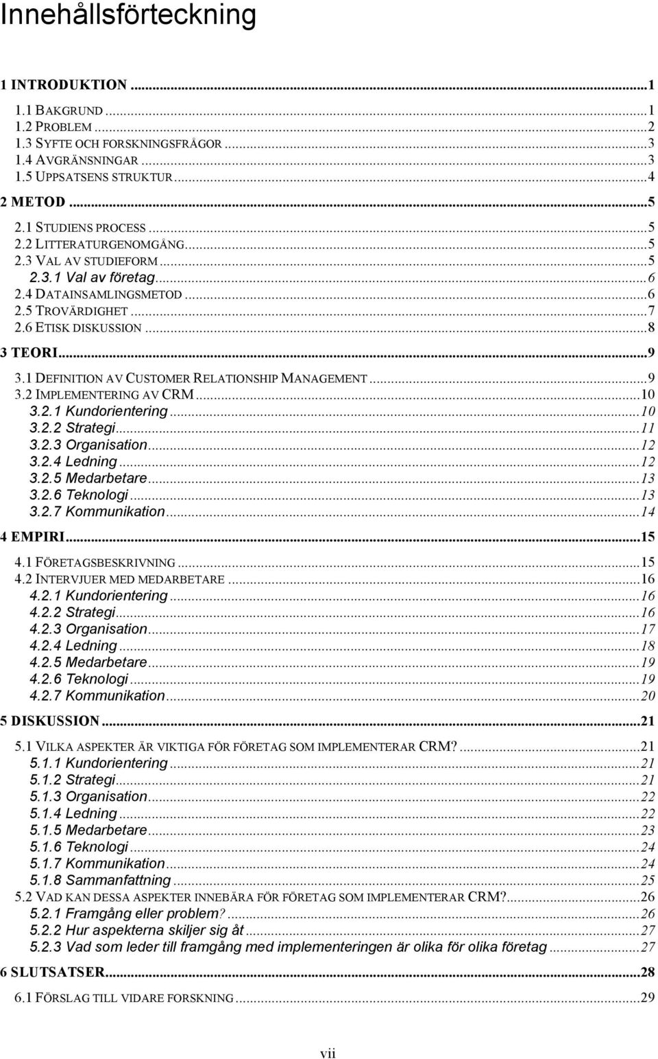 1 DEFINITION AV CUSTOMER RELATIONSHIP MANAGEMENT... 9 3.2 IMPLEMENTERING AV CRM... 10 3.2.1 Kundorientering... 10 3.2.2 Strategi... 11 3.2.3 Organisation... 12 3.2.4 Ledning... 12 3.2.5 Medarbetare.