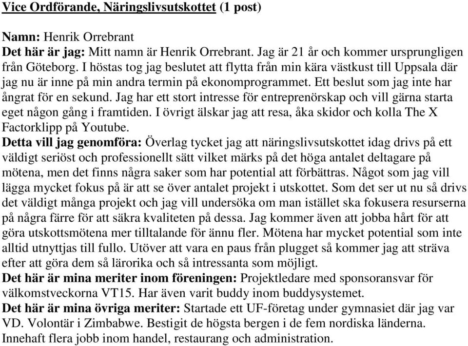 Jag har ett stort intresse för entreprenörskap och vill gärna starta eget någon gång i framtiden. I övrigt älskar jag att resa, åka skidor och kolla The X Factorklipp på Youtube.