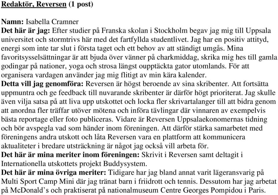 Mina favoritsysselsättningar är att bjuda över vänner på charkmiddag, skrika mig hes till gamla godingar på nationer, yoga och strosa längst oupptäckta gator utomlands.