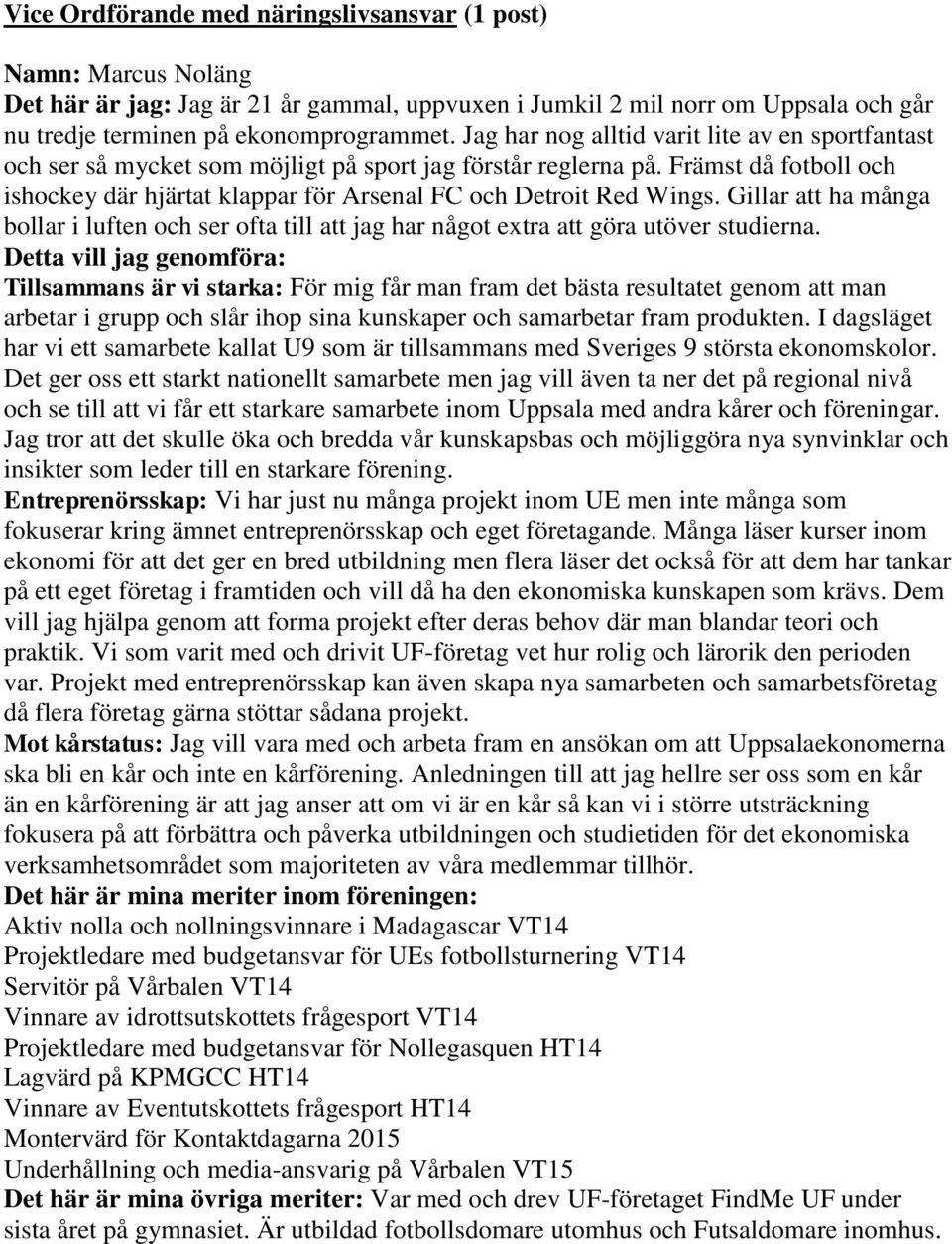 Främst då fotboll och ishockey där hjärtat klappar för Arsenal FC och Detroit Red Wings. Gillar att ha många bollar i luften och ser ofta till att jag har något extra att göra utöver studierna.