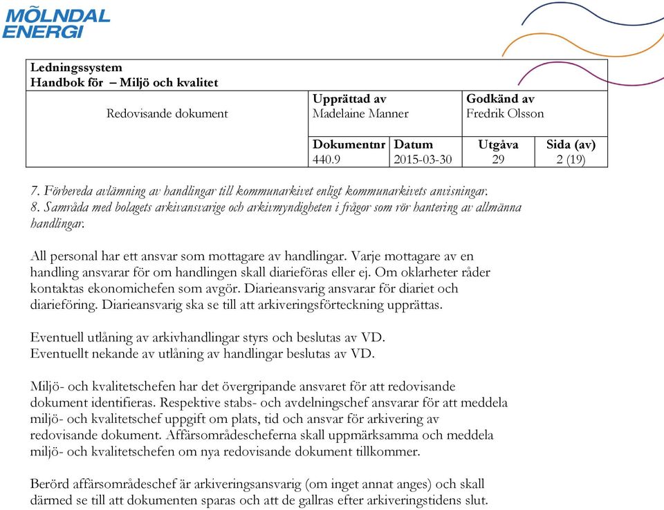 Varje mottagare av en handling ansvarar för om handlingen skall diarieföras eller ej. Om oklarheter råder kontaktas ekonomichefen som avgör. Diarieansvarig ansvarar för diariet och diarieföring.