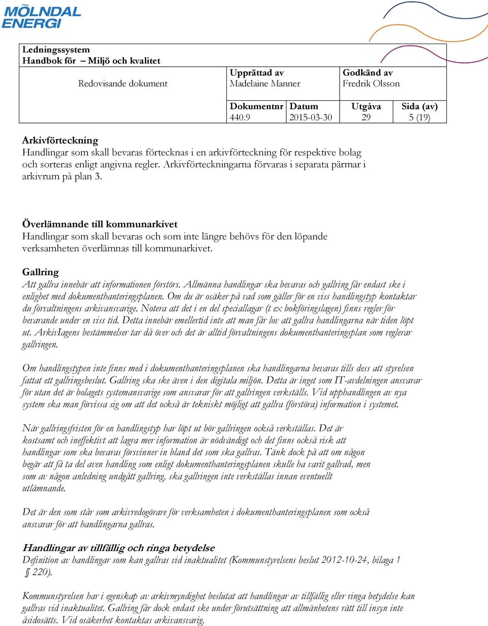 Överlämnande till kommunarkivet Handlingar som skall bevaras och som inte längre behövs för den löpande verksamheten överlämnas till kommunarkivet.