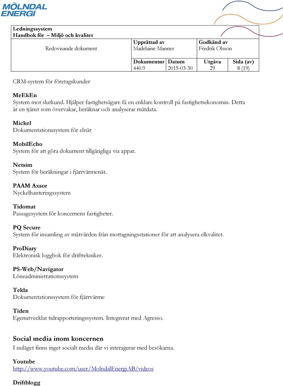 Netsim System för beräkningar i fjärrvärmenät. PAAM Axsor Nyckelhanteringssystem Tidomat Passagesystem för koncernens fastigheter.