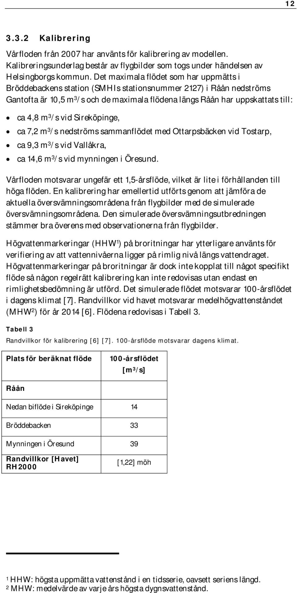 Sireköpinge, ca 7,2 m 3 /s nedströms sammanflödet med Ottarpsbäcken vid Tostarp, ca 9,3 m 3 /s vid Vallåkra, ca 14,6 m 3 /s vid mynningen i Öresund.