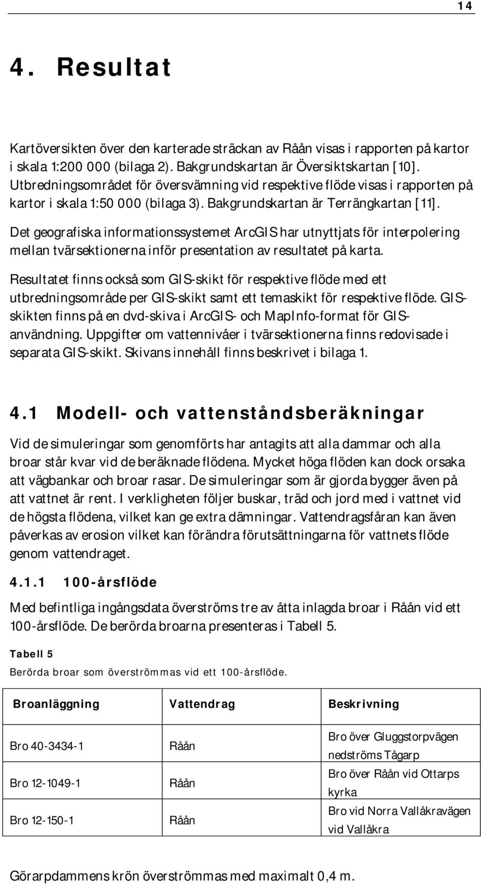 Det geografiska informationssystemet ArcGIS har utnyttjats för interpolering mellan tvärsektionerna inför presentation av resultatet på karta.