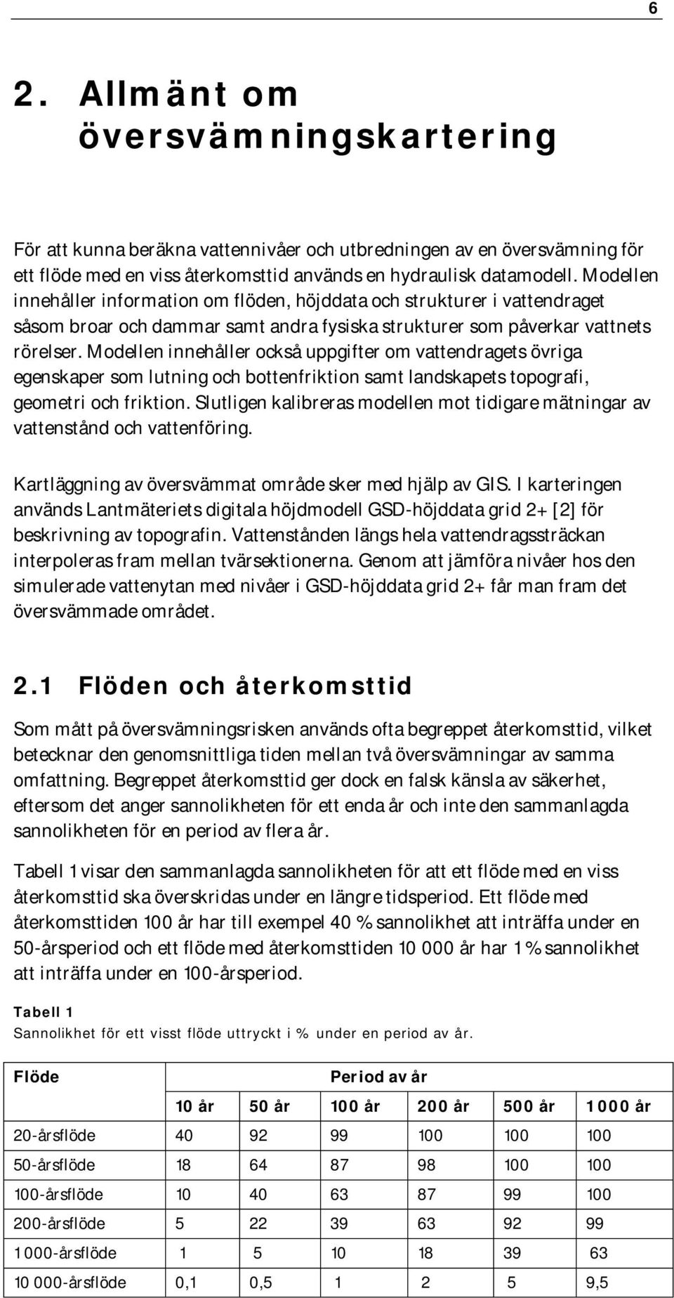 Modellen innehåller också uppgifter om vattendragets övriga egenskaper som lutning och bottenfriktion samt landskapets topografi, geometri och friktion.