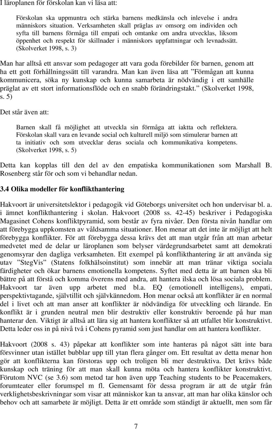 levnadssätt. (Skolverket 1998, s. 3) Man har alltså ett ansvar som pedagoger att vara goda förebilder för barnen, genom att ha ett gott förhållningssätt till varandra.