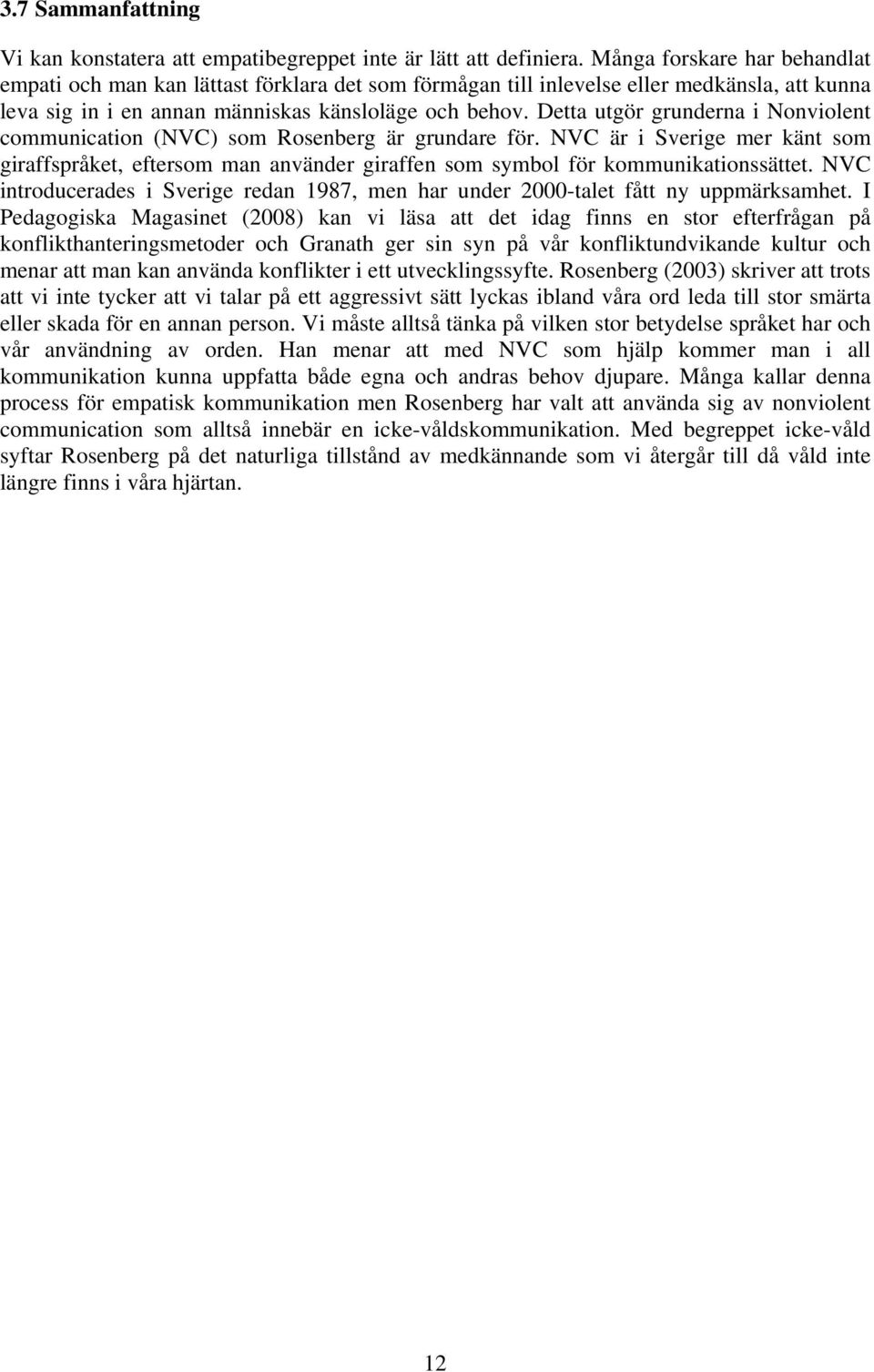 Detta utgör grunderna i Nonviolent communication (NVC) som Rosenberg är grundare för. NVC är i Sverige mer känt som giraffspråket, eftersom man använder giraffen som symbol för kommunikationssättet.