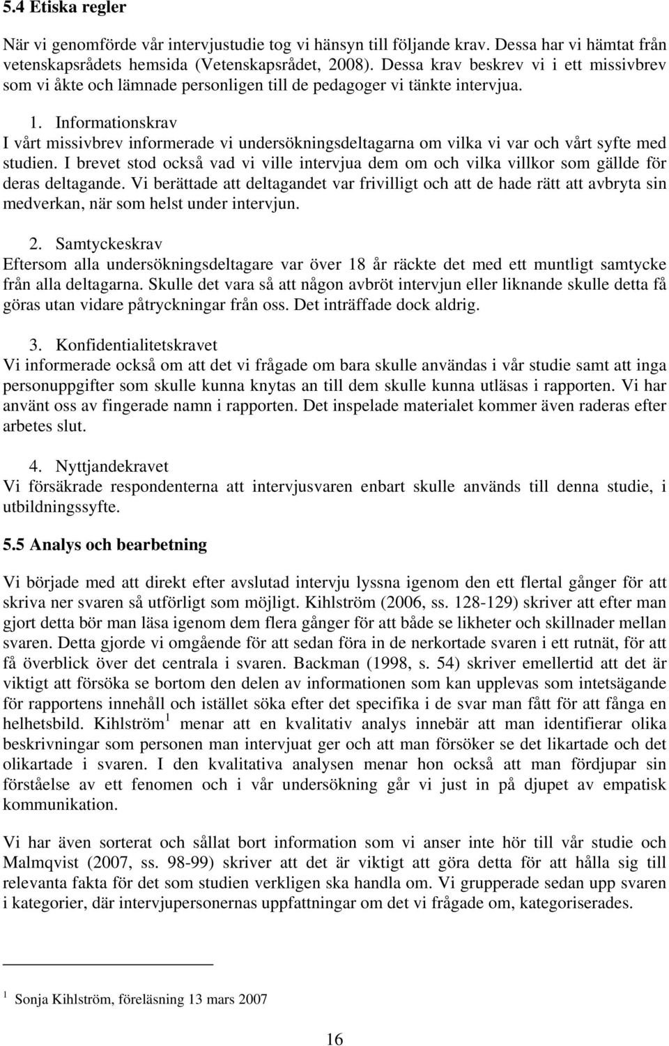 Informationskrav I vårt missivbrev informerade vi undersökningsdeltagarna om vilka vi var och vårt syfte med studien.