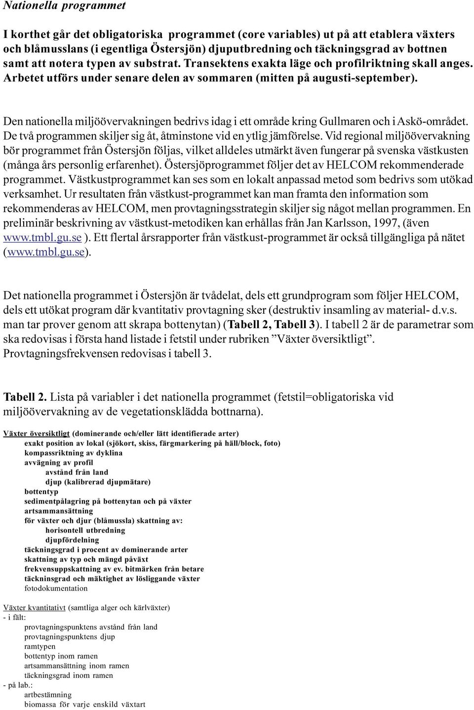 Den nationella miljöövervakningen bedrivs idag i ett område kring Gullmaren och i Askö-området. De två programmen skiljer sig åt, åtminstone vid en ytlig jämförelse.