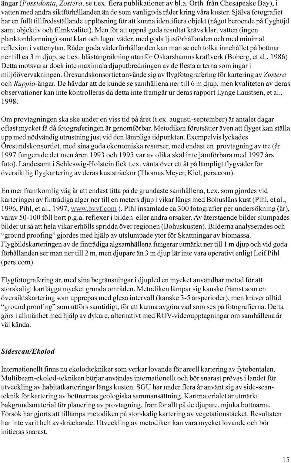 Men för att uppnå goda resultat krävs klart vatten (ingen planktonblomning) samt klart och lugnt väder, med goda ljusförhållanden och med minimal reflexion i vattenytan.