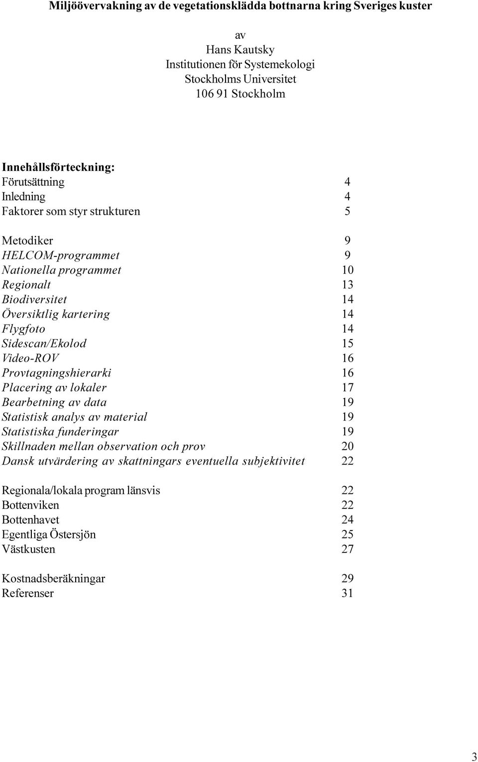 Sidescan/Ekolod 15 Video-ROV 16 Provtagningshierarki 16 Placering av lokaler 17 Bearbetning av data 19 Statistisk analys av material 19 Statistiska funderingar 19 Skillnaden mellan observation