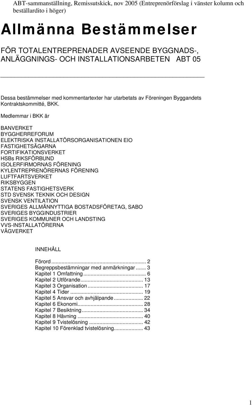 Medlemmar i BKK är BANVERKET BYGGHERREFORUM ELEKTRISKA INSTALLATÖRSORGANISATIONEN EIO FASTIGHETSÄGARNA FORTIFIKATIONSVERKET HSBs RIKSFÖRBUND ISOLERFIRMORNAS FÖRENING KYLENTREPRENÖRERNAS FÖRENING